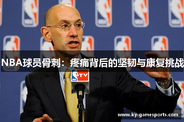 NBA球员骨刺：疼痛背后的坚韧与康复挑战