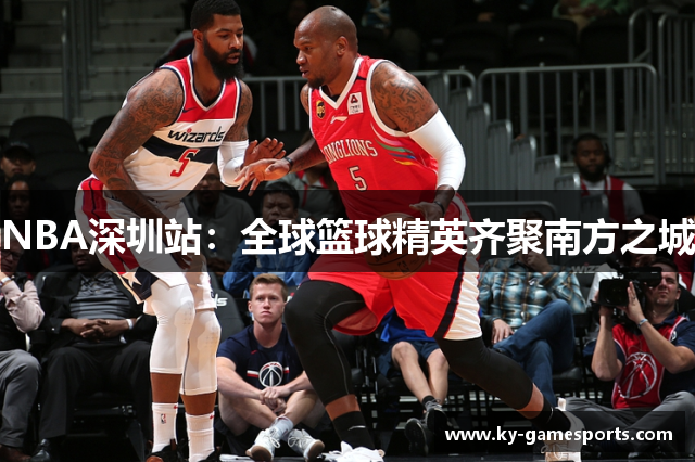 NBA深圳站：全球篮球精英齐聚南方之城