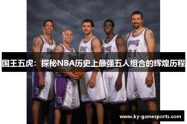 国王五虎：探秘NBA历史上最强五人组合的辉煌历程