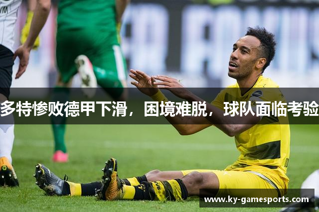 多特惨败德甲下滑，困境难脱，球队面临考验