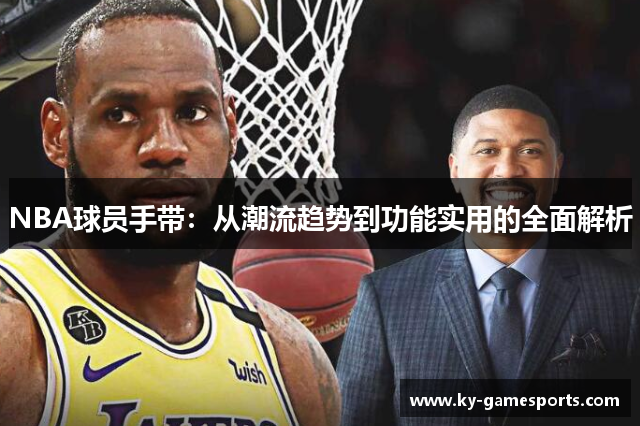 NBA球员手带：从潮流趋势到功能实用的全面解析