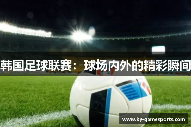 韩国足球联赛：球场内外的精彩瞬间