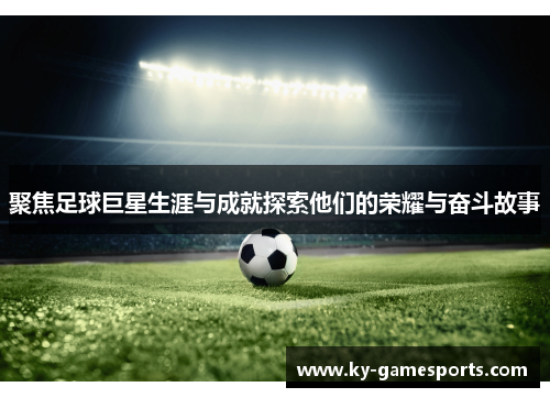 聚焦足球巨星生涯与成就探索他们的荣耀与奋斗故事