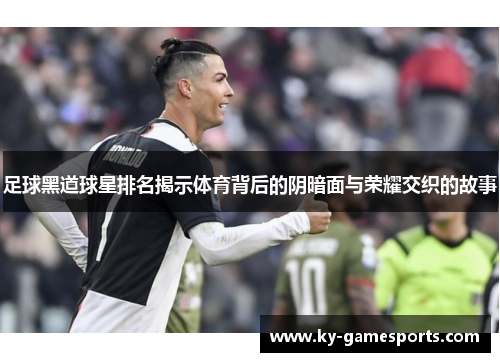 足球黑道球星排名揭示体育背后的阴暗面与荣耀交织的故事