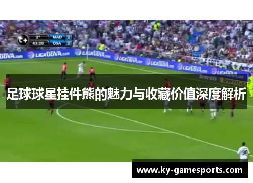 足球球星挂件熊的魅力与收藏价值深度解析