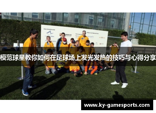模范球星教你如何在足球场上发光发热的技巧与心得分享