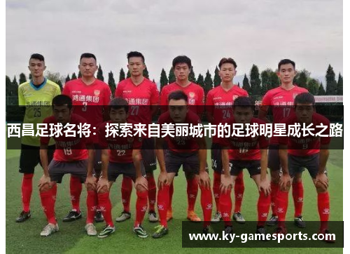 西昌足球名将：探索来自美丽城市的足球明星成长之路