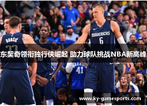 东契奇领衔独行侠崛起 助力球队挑战NBA新高峰