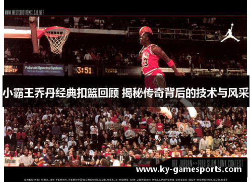 小霸王乔丹经典扣篮回顾 揭秘传奇背后的技术与风采