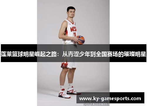 蓬莱篮球明星崛起之路：从青涩少年到全国赛场的璀璨明星