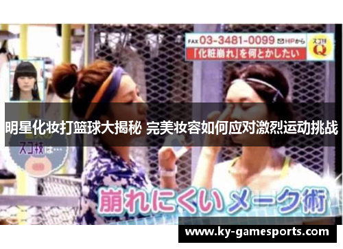 明星化妆打篮球大揭秘 完美妆容如何应对激烈运动挑战