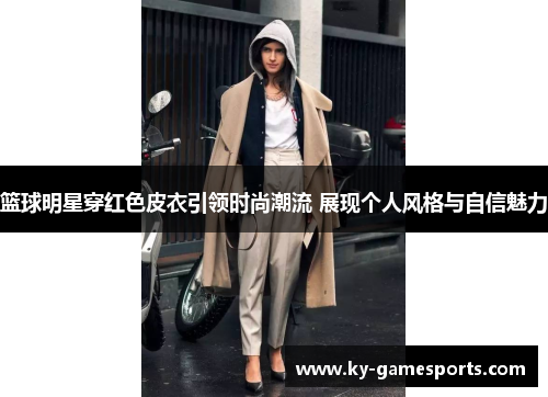 篮球明星穿红色皮衣引领时尚潮流 展现个人风格与自信魅力